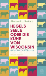 Title: Hegels Seele oder Die Kühe von Wisconsin: Nachdenken über Musik, Author: Alessandro Baricco