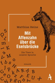 Title: Mit Affenzahn über die Eselsbrücke: Die Tiere in unserer Sprache, Author: Matthias Heine