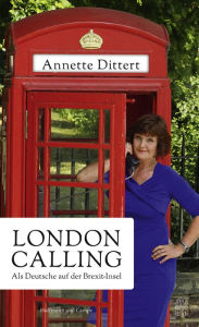 Title: London Calling: Als Deutsche auf der Brexit-Insel, Author: Annette Dittert