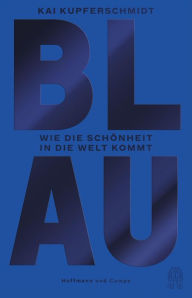 Title: Blau: Wie die Schönheit in die Welt kommt, Author: Kai Kupferschmidt