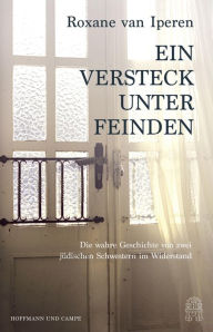 Title: Ein Versteck unter Feinden: Die wahre Geschichte von zwei jüdischen Schwestern im Widerstand, Author: Roxane van Iperen