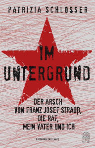 Title: Im Untergrund: Der Arsch von Franz Josef Strauß, die RAF, mein Vater und ich, Author: Patrizia Schlosser