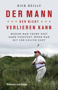 Title: Der Mann, der nicht verlieren kann: Warum man Trump erst dann versteht, wenn man mit ihm golfen geht, Author: Rick Reilly
