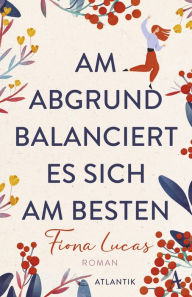 Title: Am Abgrund balanciert es sich am besten: Roman, Author: Fiona Lucas