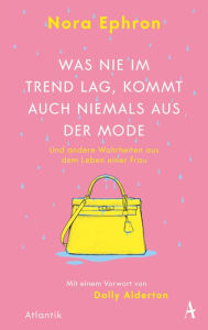 Title: Was nie im Trend lag, kommt auch niemals aus der Mode: und andere Wahrheiten aus dem Leben einer Frau, Author: Nora Ephron