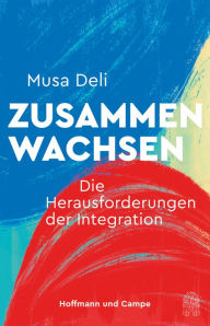 Title: Zusammenwachsen: Die Herausforderungen der Integration, Author: Musa Deli