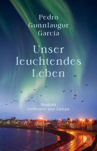 Title: Unser leuchtendes Leben: Roman, Author: Pedro Gunnlaugur Garcia