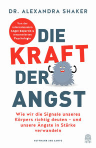 Title: Die Kraft der Angst: Wie wir die Signale unseres Körpers richtig deuten - und unsere Ängste in Stärke verwandeln, Author: Dr. Alexandra Shaker