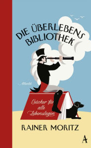 Title: Die Überlebensbibliothek: Bücher für alle Lebenslagen, Author: Rainer Moritz