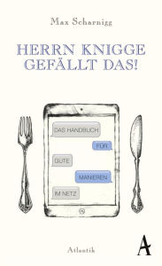 Title: Herrn Knigge gefällt das!: Das Handbuch für gute Manieren im Netz, Author: Max Scharnigg