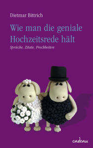 Title: Wie man die geniale Hochzeitsrede hält: Sprüche - Zitate - Frechheiten, Author: Dietmar Bittrich