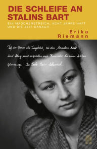 Title: Die Schleife an Stalins Bart: Ein Mädchenstreich, acht Jahre Haft und die Zeit danach, Author: Erika Riemann