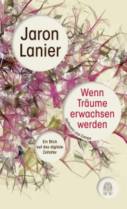 Title: Wenn Träume erwachsen werden: Ein Blick auf das digitale Zeitalter, Author: Jaron Lanier