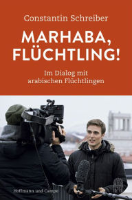 Title: Marhaba, Flüchtling!: Im Dialog mit arabischen Flüchtlingen, Author: Constantin Schreiber