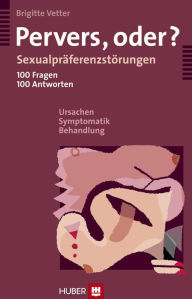 Title: Pervers, oder?: Sexualpräferenzstörungen - 100 Fragen, 100 Antworten - Ursachen, Symptomatik, Behandlung, Author: Brigitte Vetter