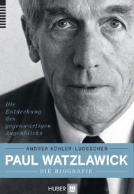 Title: Paul Watzlawick - die Biografie: Die Entdeckung des gegenwärtigen Augenblicks, Author: Andrea Köhler-Ludescher