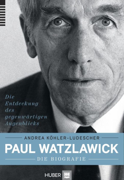 Paul Watzlawick - die Biografie: Die Entdeckung des gegenwärtigen Augenblicks