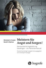 Title: Meistern Sie Angst und Sorgen!: Generalisierte Angststörung bewältigen - ein Patientenmanual, Author: Michelle G. Craske
