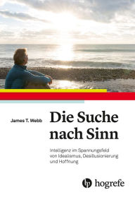 Title: Die Suche nach Sinn: Intelligenz im Spannungsfeld von Idealismus, Desillusionierung und Hoffnung, Author: James T. Webb