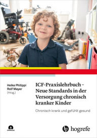 Title: ICF-Praxislehrbuch - Neue Standards in der Versorgung chronisch kranker Kinder: Chronisch krank und gefühlt gesund, Author: Heike Philippi
