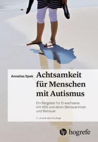 Title: Achtsamkeit für Menschen mit Autismus: Ein Ratgeber für Erwachsene mit ASS und deren Betreuerinnen undBetreuer, Author: Annelies Spek