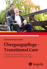 Title: Übergangspflege - Transitional Care: Pflegetheoretische Begründungen und pflegepraktische Umsetzungen, Author: Claudia Bernhard-Kessler