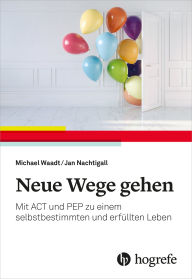 Title: Neue Wege gehen: Mit ACT und PEP zu einem selbstbestimmten und erfüllten Leben, Author: Michael Waadt