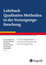 Title: Lehrbuch Qualitative Methoden in der Versorgungsforschung: Forschungsdesigns und Anwendung in der Forschungspraxis, Author: Thorsten Meyer-Feil