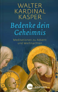 Title: Bedenke dein Geheimnis: Meditationen zu Advent und Weihnachten, Author: Walter Kardinal Kasper
