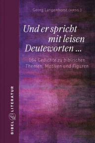 Title: Und er spricht mit leisen Deuteworten...: 164 Gedichte zu biblischen Themen, Motiven und Figuren, Author: Georg Langenhorst