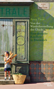 Title: Von der Wiederherstellung des Glücks: Eine deutsche Kindheit in Frankreich, Author: Anna Tüne