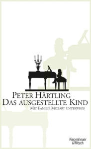 Title: Das ausgestellte Kind: Mit Familie Mozart unterwegs, Author: Peter Härtling