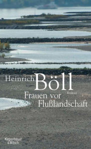 Title: Frauen vor Flusslandschaft: Roman in Dialogen und Selbstgesprächen, Author: Heinrich Böll