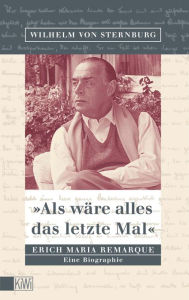 Title: Als wäre alles das letzte Mal: Erich Remarque. Eine Biographie, Author: Wilhelm von Sternburg