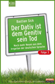 Title: Der Dativ ist dem Genitiv sein Tod - Folge 3: Noch mehr Neues aus dem Irrgarten der deutschen Sprache, Author: Bastian Sick