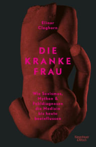 Title: Die kranke Frau: Wie Sexismus, Mythen und Fehldiagnosen die Medizin bis heute beeinflussen, Author: Elinor Cleghorn