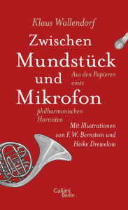 Title: Zwischen Mundstück und Mikrofon: Aus den Papieren eines philharmonischen Hornisten, Author: Klaus Wallendorf