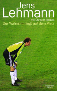 Title: Der Wahnsinn liegt auf dem Platz: Champions League, Premier League, Bundesliga, Nationalmannschaft, Author: Jens Lehmann