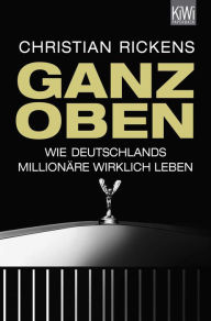 Title: Ganz oben: Wie Deutschlands Millionäre wirklich leben, Author: Christian Rickens