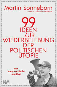 Title: 99 Ideen zur Wiederbelebung der politischen Utopie: Das kommunistische Manifest, Author: Martin Sonneborn