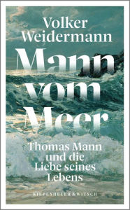 Title: Mann vom Meer: Thomas Mann und die Liebe seines Lebens, Author: Volker Weidermann