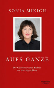 Title: Aufs Ganze: Die Geschichte einer Tochter aus scheckigem Haus, Author: Sonia Mikich