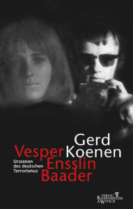 Title: Vesper, Ensslin, Baader: Urszenen des deutschen Terrorismus, Author: Gerd Koenen