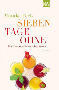 Title: Sieben Tage ohne: Die Dienstagsfrauen gehen fasten, Author: Monika Peetz