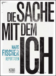 Title: Die Sache mit dem Ich: Reportagen, Author: Marc Fischer