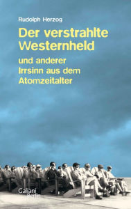 Title: Der verstrahlte Westernheld und anderer Irrsinn aus dem Atomzeitalter, Author: Rudolph Herzog