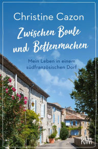 Title: Zwischen Boule und Bettenmachen: Mein Leben in einem südfranzösischen Dorf, Author: Christine Cazon
