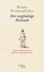 Title: Der waghalsige Reisende: Johann Gottfried Seume und das ungeschützte Leben, Author: Bruno Preisendörfer