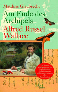 Title: Am Ende des Archipels - Alfred Russel Wallace, Author: Matthias Glaubrecht