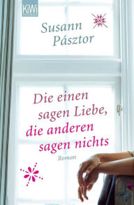 Title: Die einen sagen Liebe, die anderen sagen nichts: Roman, Author: Susann Pásztor